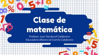 Clase de
matemática
Profesor Juan Sandoval Calabrano
Educadora diferencial Camila Calabrano
 