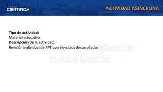 Tipo de actividad:
Material educativo
Descripción de la actividad:
Revisión individual de PPT con ejercicios desarrollados
ACTIVIDAD ASÍNCRONA
 