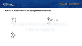Calcula el valor numérico de las siguientes sumatorias
෍
𝑥=1
5
3𝑥
෍
𝑥=1
4
1
𝑥
෍
𝑥=1
6
2𝑥 − 1
TEMA 01 – SUMATORIA
 