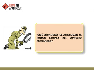 ¿QUÉ SITUACIONES DE APRENDIZAJE SE
PUEDEN EXTRAER DEL CONTEXTO
PRESENTADO?
 