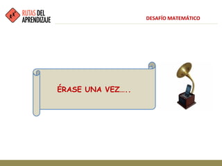 ÉRASE UNA VEZ…..
DESAFÍO MATEMÁTICO
 