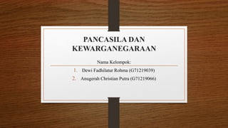 PANCASILA DAN
KEWARGANEGARAAN
Nama Kelompok:
1. Dewi Fadhilatur Rohma (G71219039)
2. Anugerah Christian Putra (G71219066)
 
