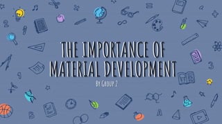 THE IMPORTANCE OF
MATERIAL DEVELOPMENT
THE IMPORTANCE OF
MATERIAL DEVELOPMENT
By Group 2
 