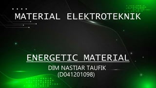 MATERIAL ELEKTROTEKNIK
ENERGETIC MATERIAL
DIM NASTIAR TAUFIK
(D041201098)
 