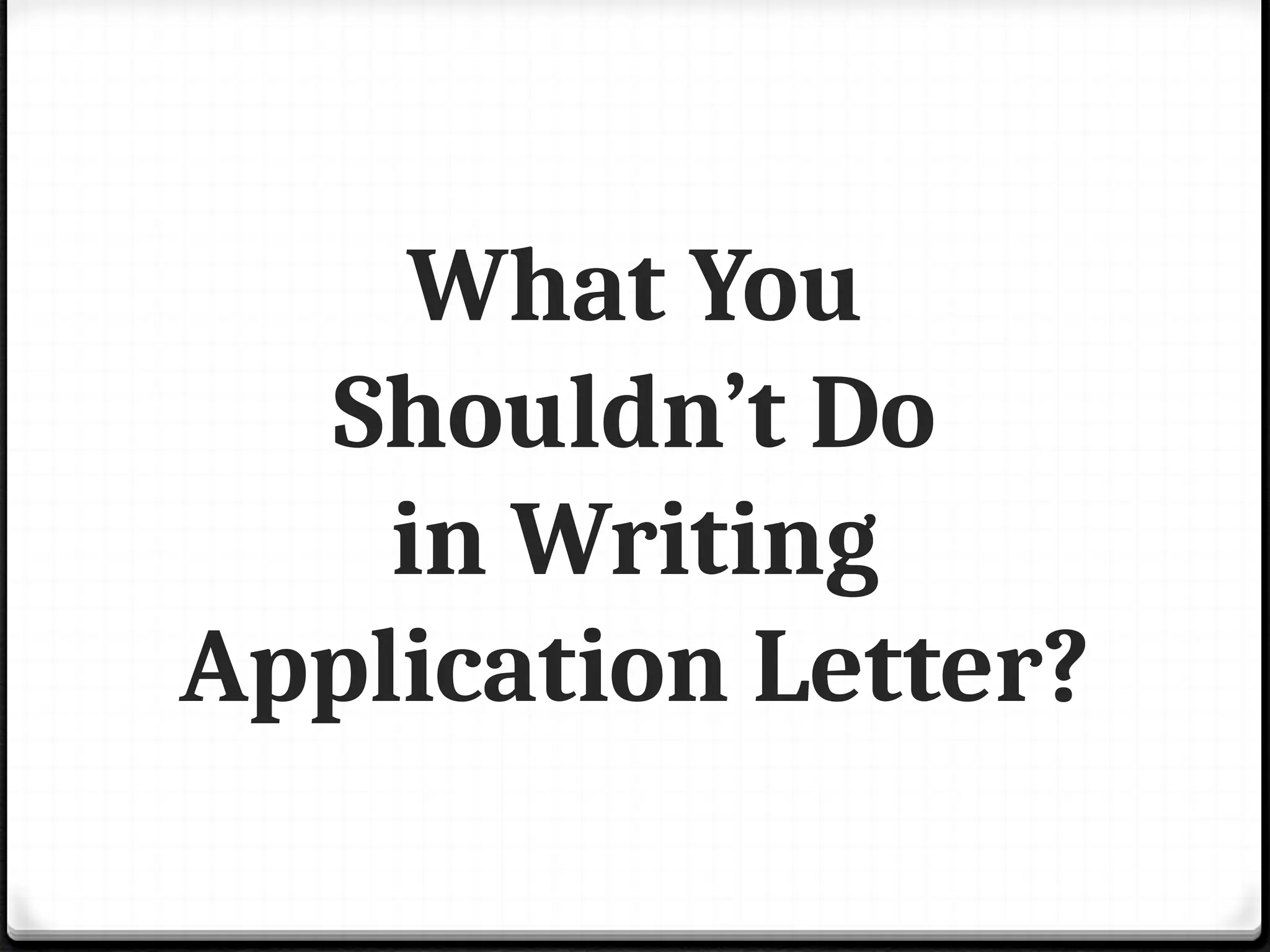 What You
Shouldn’t Do
in Writing
Application Letter?
 