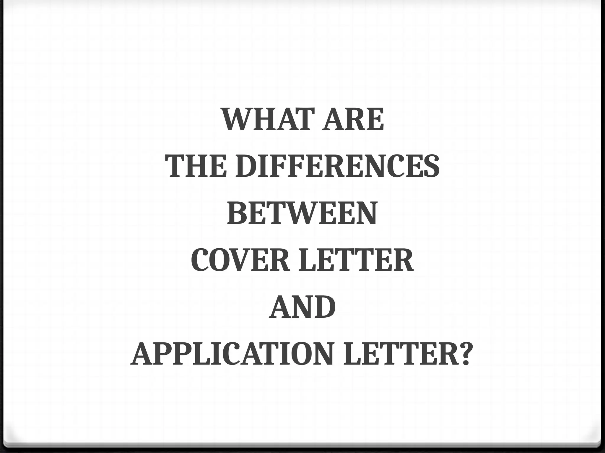 WHAT ARE
THE DIFFERENCES
BETWEEN
COVER LETTER
AND
APPLICATION LETTER?
 