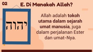 Allah adalah tokoh
utama dalam sejarah
umat manusia, juga
dalam perjalanan Ester
dan umat-Nya.
E. Di Manakah Allah?
02
 