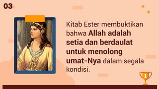 Kitab Ester membuktikan
bahwa Allah adalah
setia dan berdaulat
untuk menolong
umat-Nya dalam segala
kondisi.
03
 
