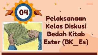 Pelaksanaan
Kelas Diskusi
Bedah Kitab
Ester (BK_Es)
04
 