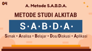 A. Metode S.A.B.D.A.
METODE STUDI ALKITAB
S A B D A
Simak • Analisa • Belajar • Doa/Diskusi • Aplikasi
04
 