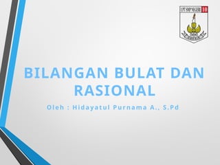 BILANGAN BULAT DAN
RASIONAL
Ole h : H id a yatul P u r n am a A., S. P d
 