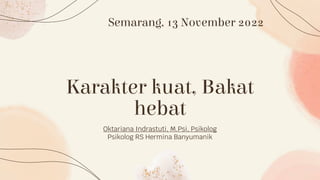 Karakter kuat, Bakat
hebat
Oktariana Indrastuti, M.Psi, Psikolog
Psikolog RS Hermina Banyumanik
Semarang, 13 November 2022
 