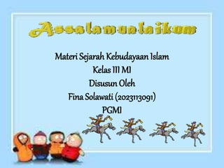 Materi Sejarah Kebudayaan Islam
Kelas III MI
Disusun Oleh
Fina Solawati (2023113091)
PGMI
 