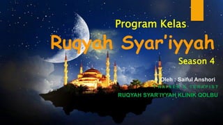 Season 4
Ruqyah Syar’iyyah
Oleh : Saiful Anshori
T R A I N E R & T E R A P I S T
RUQYAH SYAR’IYYAH KLINIK QOLBU
Program Kelas
 