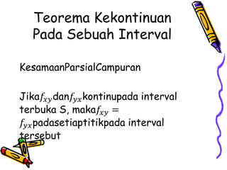 Teorema Kekontinuan
Pada Sebuah Interval
KesamaanParsialCampuran
Jika𝑓𝑥𝑦dan𝑓𝑦𝑥kontinupada interval
terbuka S, maka𝑓𝑥𝑦 =
𝑓𝑦𝑥padasetiaptitikpada interval
tersebut
 
