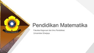 Pendidikan Matematika
Fakultas Keguruan dan Ilmu Pendidikan
Universitas Sriwijaya
 