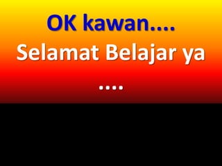 OK kawan....
Selamat Belajar ya
....
 