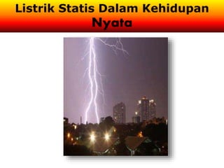 Listrik Statis Dalam Kehidupan
Nyata
 