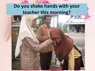 Do you shake hands with your
teacher this morning?
 