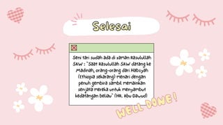 Seni tari sudah ada di zaman Rasulullah
SAW : “Saat Rasulullah SAW datang ke
Madinah, orang-orang dari Habsyah
(Ethiopia sekarang) menari dengan
penuh gembira sambil memainkan
senjata mereka untuk menyambut
kedatangan beliau” (HR. Abu Dawud)
Selesai
Selesai
 