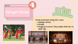 Lapangan terbuka
Pendapa
Panggung Proscenium (hanya dapat dilihat dari sisi
depan saja.
Tempat pementasan terbagi atas 3 yaitu:
1.
2.
3.
Tempat Pentas
 