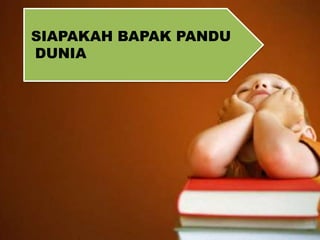 SIAPAKAH BAPAK PANDU
DUNIA
 