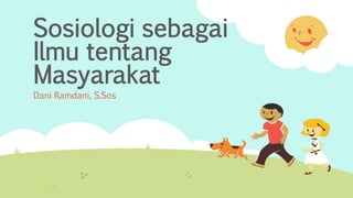 Sosiologi sebagai
Ilmu tentang
Masyarakat
Dani Ramdani, S.Sos
 