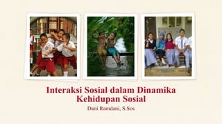 Dani Ramdani, S.Sos
Interaksi Sosial dalam Dinamika
Kehidupan Sosial
 