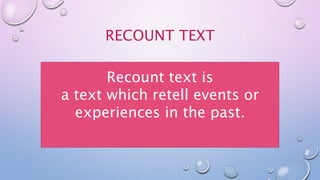 RECOUNT TEXT
Recount text is
a text which retell events or
experiences in the past.
 