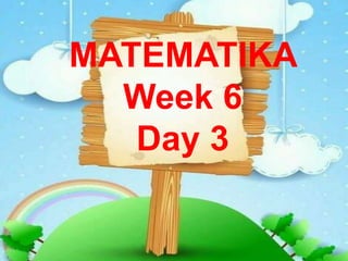 MATEMATIKA
Week 6
Day 3
 