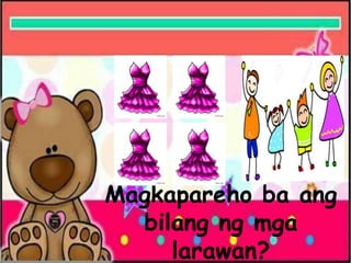 Magkapareho ba ang
bilang ng mga
larawan?
 
