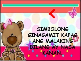 <
SIMBOLONG
GINAGAMIT KAPAG
ANG MALAKING
BILANG AY NASA
KANAN.
 