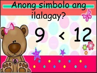 Anong simbolo ang
ilalagay?
9 < 12
 