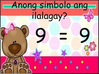 Anong simbolo ang
ilalagay?
9 = 9
 