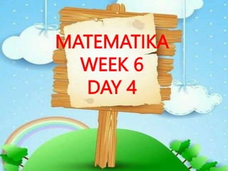 MATEMATIKA
WEEK 6
DAY 4
 