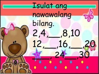 Isulat ang
nawawalang
bilang.
2,4,__,8,10
12,__,16,__,20
___, 24__,30
 