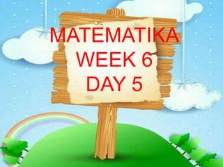 MATEMATIKA
WEEK 6
DAY 5
 