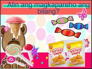 Alin ang magkapareho ang
bilang?
 