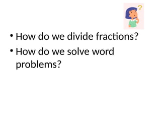 • How do we divide fractions?
• How do we solve word
problems?
 