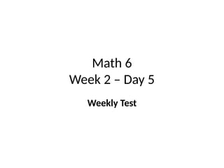 Math 6
Week 2 – Day 5
Weekly Test
 