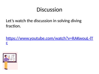 Discussion
Let’s watch the discussion in solving diving
fraction.
https://www.youtube.com/watch?v=RAKwouL-lT
c
 