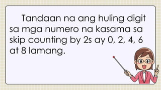 Tandaan na ang huling digit
sa mga numero na kasama sa
skip counting by 2s ay 0, 2, 4, 6
at 8 lamang.
 