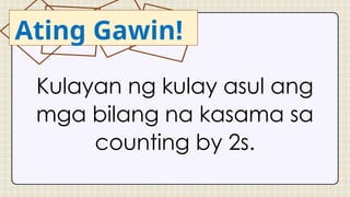 Kulayan ng kulay asul ang
mga bilang na kasama sa
counting by 2s.
Ating Gawin!
 