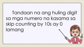 Tandaan na ang huling digit
sa mga numero na kasama sa
skip counting by 10s ay 0
lamang
 