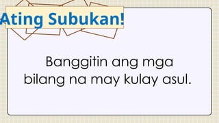 Ating Subukan!
Banggitin ang mga
bilang na may kulay asul.
 
