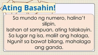 Ating Basahin!
Sa mundo ng numero, halina’t
silipin,
Isahan at sampuan, ating talakayin.
Sa lugar ng isa, maliit ang halaga,
Ngunit sa bawat bilang, mahalaga
ang ganda.
 