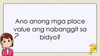 Ano anong mga place
value ang nabanggit sa
bidyo?
 