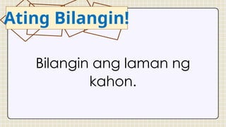 Ating Bilangin!
Bilangin ang laman ng
kahon.
 