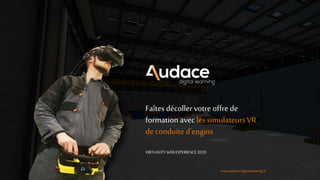 www.audace-digital-learning.fr
Faîtes décoller votre offre de
formationavec les simulateursVR
de conduite d'engins
VIRTUALITY WEB EXPERIENCE 2020
www.audace-digital-learning.fr
 