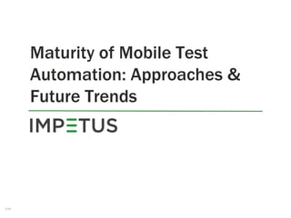 Maturity of Mobile Test
Automation: Approaches &
Future Trends
1
 